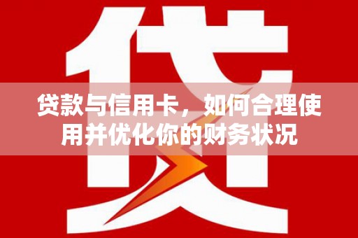 林园贷款与信用卡，如何合理使用并优化你的财务状况