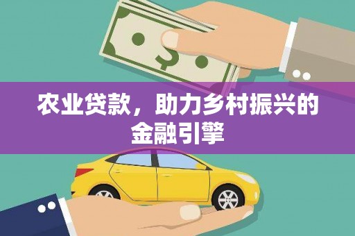 林园农业贷款，助力乡村振兴的金融引擎