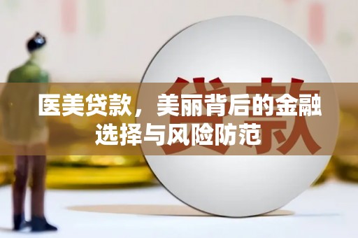 林园医美贷款，美丽背后的金融选择与风险防范