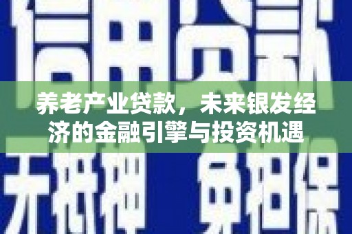 林园养老产业贷款，未来银发经济的金融引擎与投资机遇