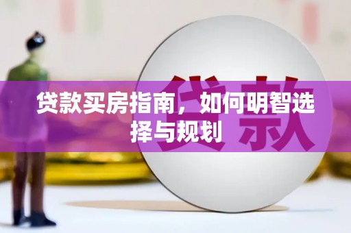 林园贷款买房指南，如何明智选择与规划