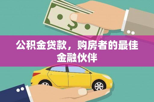 林园公积金贷款，购房者的最佳金融伙伴