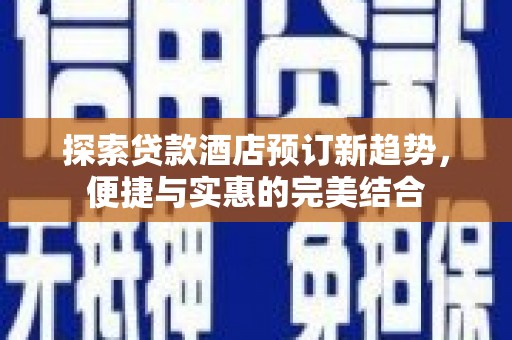 林园探索贷款酒店预订新趋势，便捷与实惠的完美结合