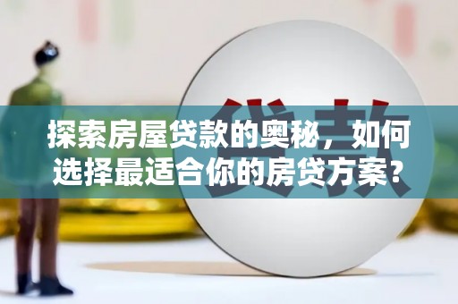 林园探索房屋贷款的奥秘，如何选择最适合你的房贷方案？