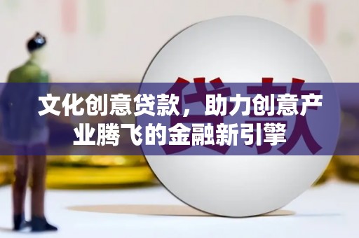 林园文化创意贷款，助力创意产业腾飞的金融新引擎