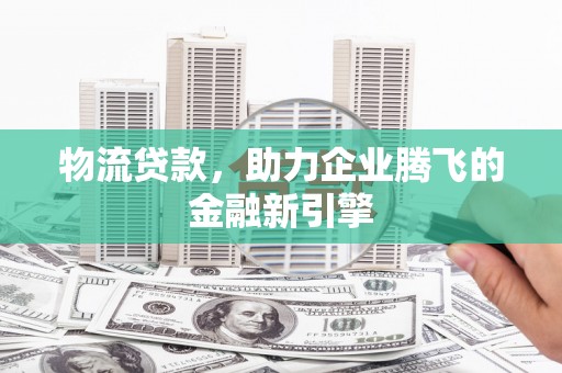 林园物流贷款，助力企业腾飞的金融新引擎