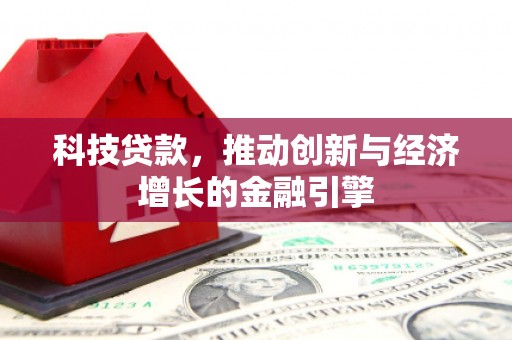 林园科技贷款，推动创新与经济增长的金融引擎