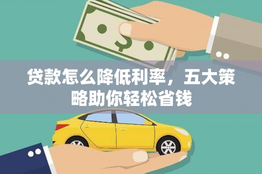林园贷款怎么降低利率，五大策略助你轻松省钱