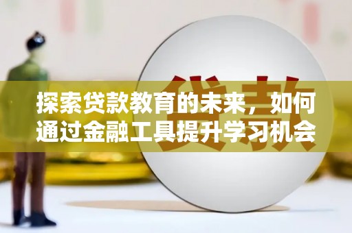 林园探索贷款教育的未来，如何通过金融工具提升学习机会