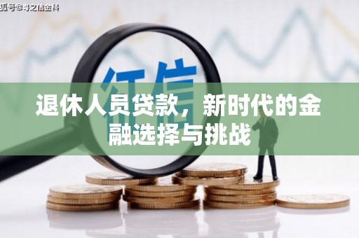 林园退休人员贷款，新时代的金融选择与挑战