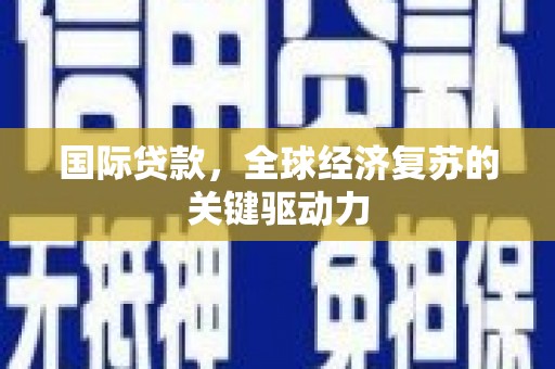 林园国际贷款，全球经济复苏的关键驱动力