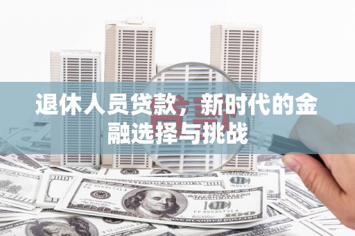 林园退休人员贷款，新时代的金融选择与挑战