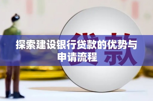 林园探索建设银行贷款的优势与申请流程