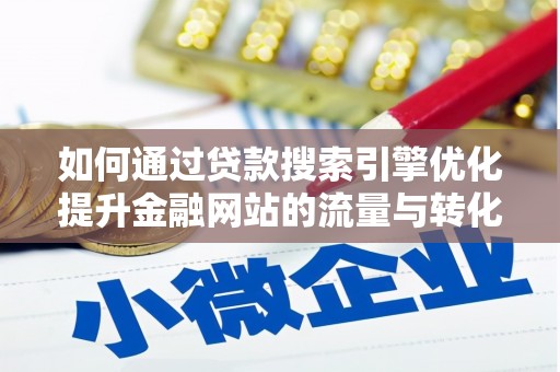 林园如何通过贷款搜索引擎优化提升金融网站的流量与转化率