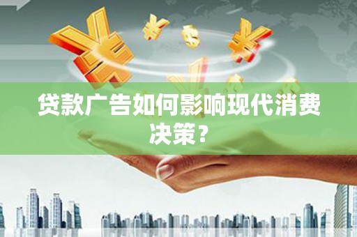 林园贷款广告如何影响现代消费决策？