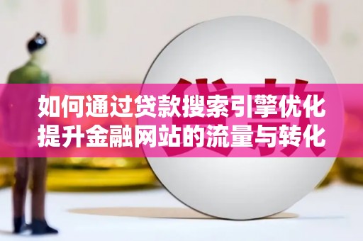 林园如何通过贷款搜索引擎优化提升金融网站的流量与转化率