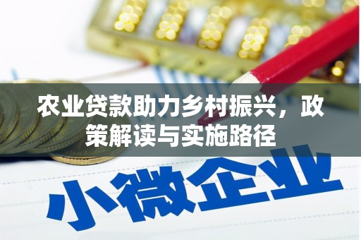 林园农业贷款助力乡村振兴，政策解读与实施路径