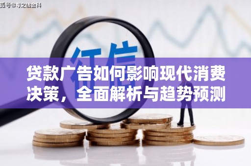 林园贷款广告如何影响现代消费决策，全面解析与趋势预测