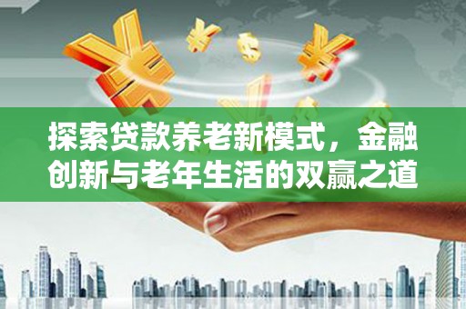 林园探索贷款养老新模式，金融创新与老年生活的双赢之道