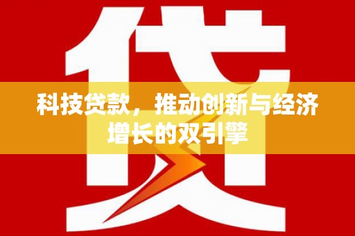 林园科技贷款，推动创新与经济增长的双引擎
