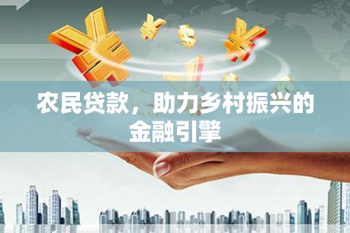 林园农民贷款，助力乡村振兴的金融引擎