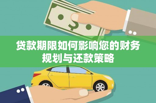 林园贷款期限如何影响您的财务规划与还款策略