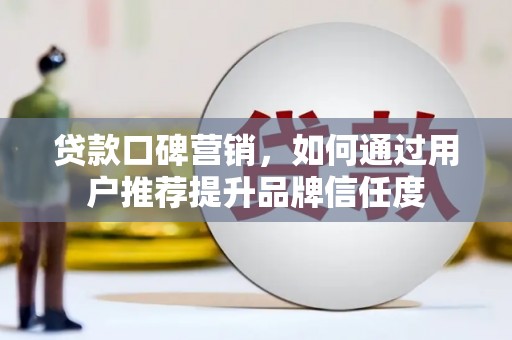 林园贷款口碑营销，如何通过用户推荐提升品牌信任度