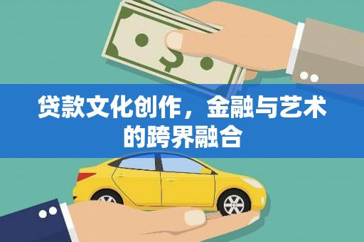 林园贷款文化创作，金融与艺术的跨界融合