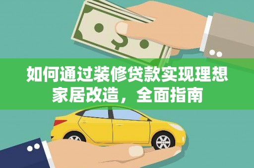 林园如何通过装修贷款实现理想家居改造，全面指南