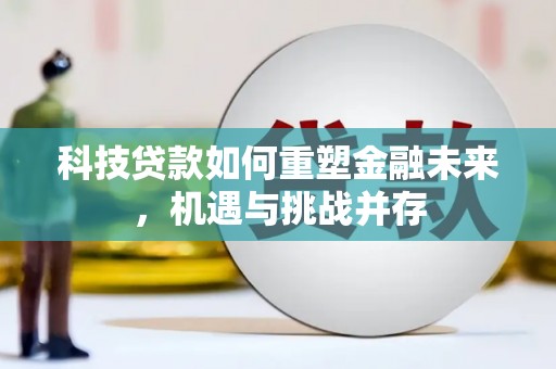 林园科技贷款如何重塑金融未来，机遇与挑战并存