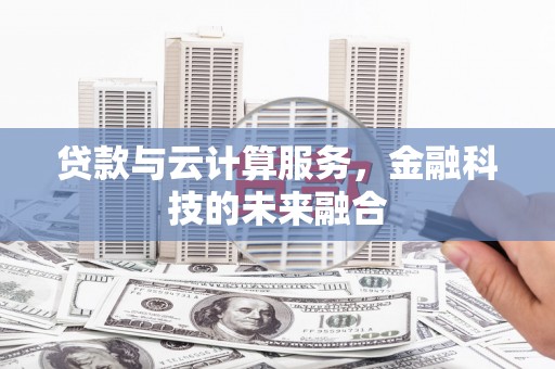 林园贷款与云计算服务，金融科技的未来融合
