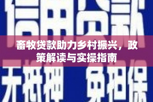 林园畜牧贷款助力乡村振兴，政策解读与实操指南