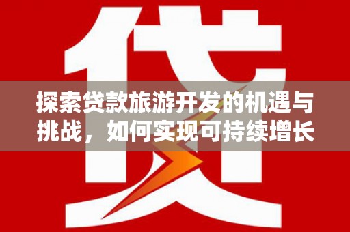 林园探索贷款旅游开发的机遇与挑战，如何实现可持续增长