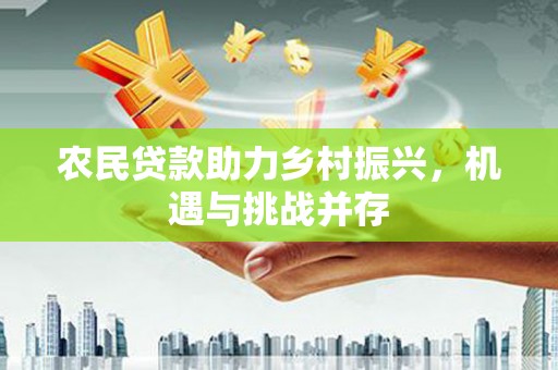林园农民贷款助力乡村振兴，机遇与挑战并存