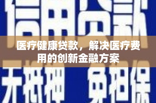 林园医疗健康贷款，解决医疗费用的创新金融方案