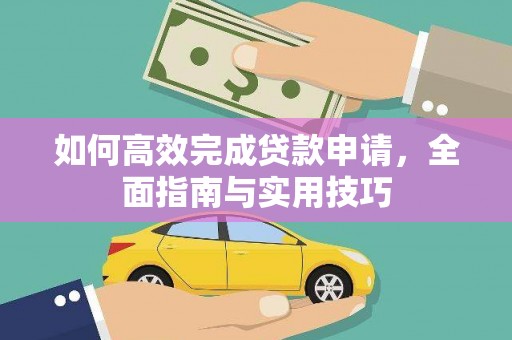 林园如何高效完成贷款申请，全面指南与实用技巧