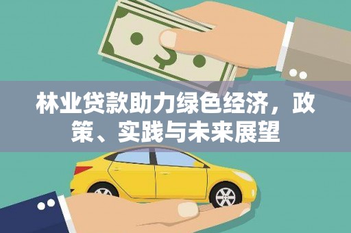 林园林业贷款助力绿色经济，政策、实践与未来展望