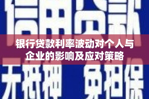 林园银行贷款利率波动对个人与企业的影响及应对策略