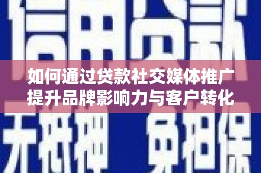 林园如何通过贷款社交媒体推广提升品牌影响力与客户转化率