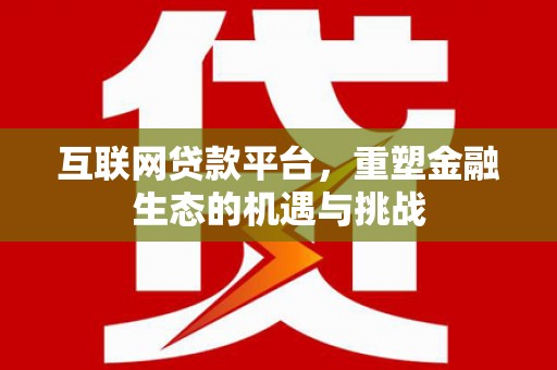 林园互联网贷款平台，重塑金融生态的机遇与挑战