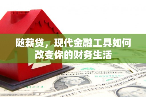 林园随薪贷，现代金融工具如何改变你的财务生活