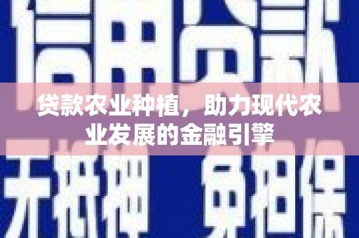 林园贷款农业种植，助力现代农业发展的金融引擎