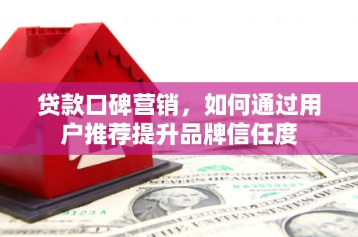 林园贷款口碑营销，如何通过用户推荐提升品牌信任度
