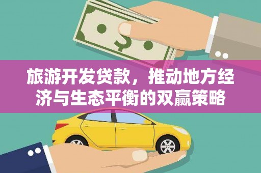 林园旅游开发贷款，推动地方经济与生态平衡的双赢策略