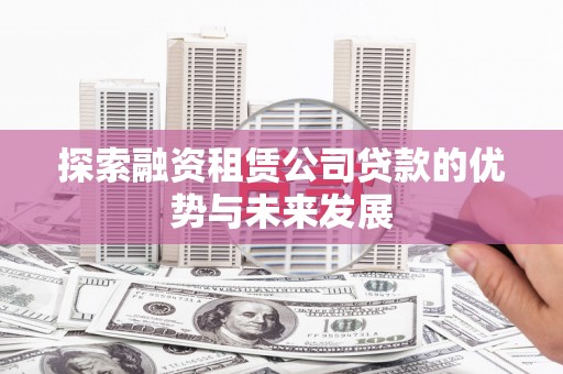 林园探索融资租赁公司贷款的优势与未来发展