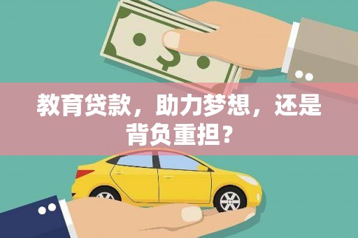 林园教育贷款，助力梦想，还是背负重担？