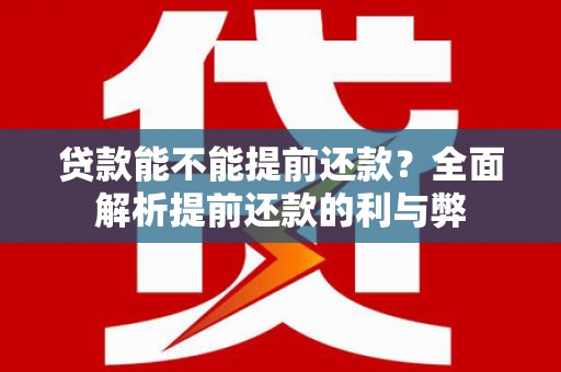 林园贷款能不能提前还款？全面解析提前还款的利与弊