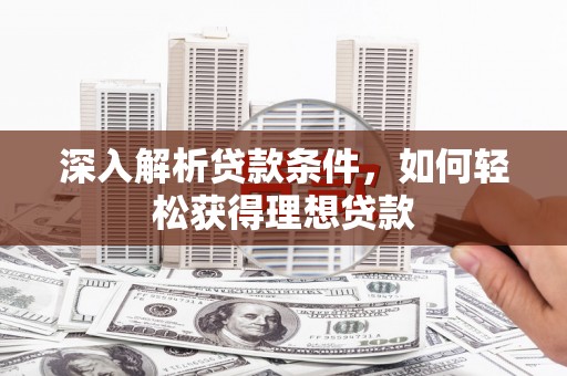 林园深入解析贷款条件，如何轻松获得理想贷款