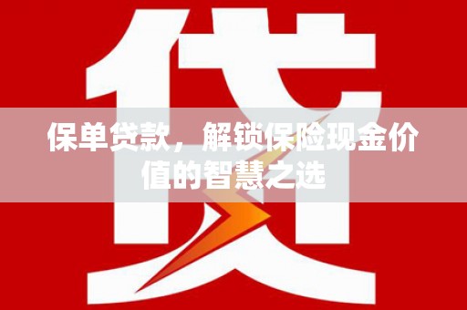 林园保单贷款，解锁保险现金价值的智慧之选