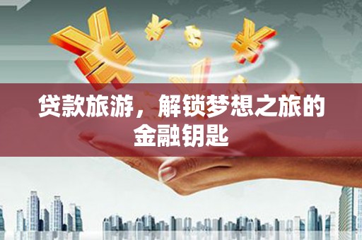 林园贷款旅游，解锁梦想之旅的金融钥匙